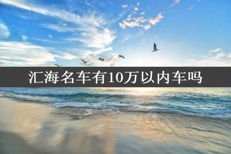 汇海名车有10万以内车吗