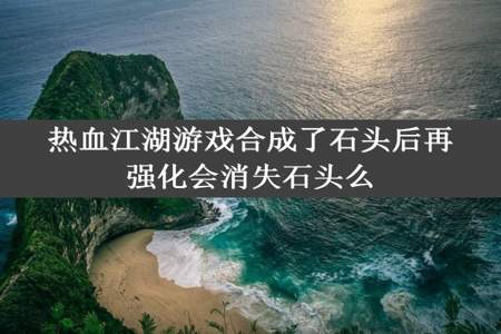 热血江湖游戏合成了石头后再强化会消失石头么