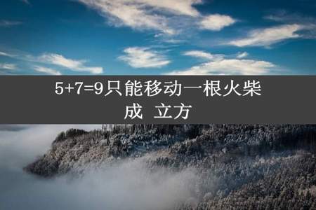 5+7=9只能移动一根火柴成 立方