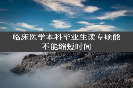 临床医学本科毕业生读专硕能不能缩短时间