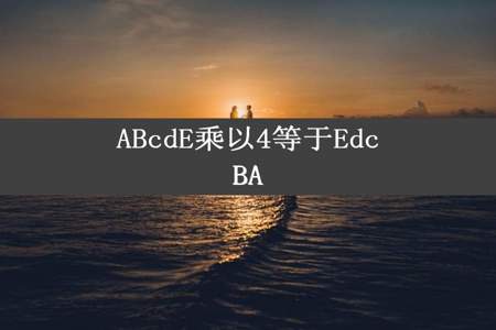 ABcdE乘以4等于EdcBA