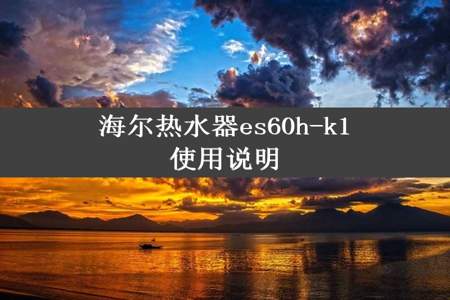 海尔热水器es60h-k1使用说明