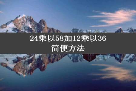 24乘以58加12乘以36简便方法