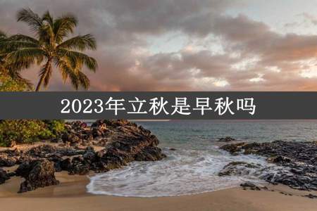 2023年立秋是早秋吗