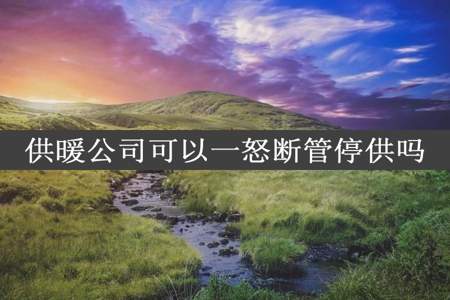 供暖公司可以一怒断管停供吗