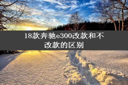 18款奔驰e300改款和不改款的区别