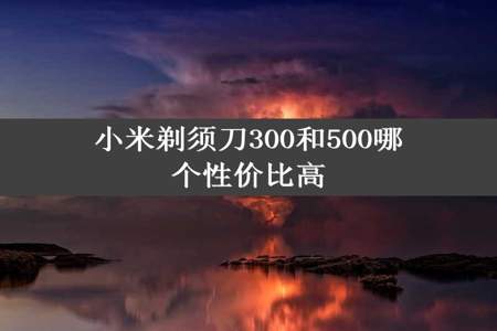 小米剃须刀300和500哪个性价比高