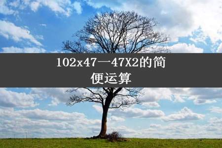 102x47一47X2的简便运算