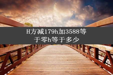 H方减179h加3588等于零h等于多少