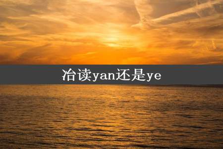 冶读yan还是ye