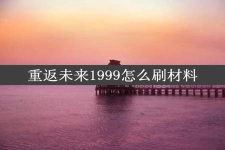 重返未来1999怎么刷材料