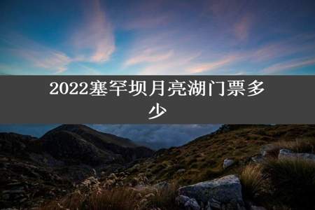 2022塞罕坝月亮湖门票多少