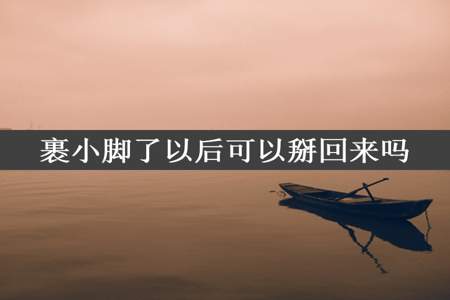 裹小脚了以后可以掰回来吗