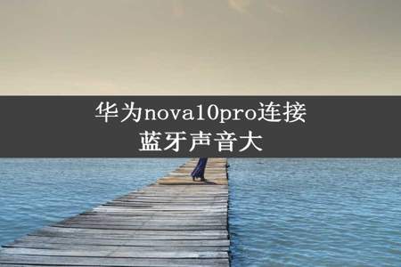 华为nova10pro连接蓝牙声音大