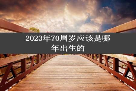 2023年70周岁应该是哪年出生的