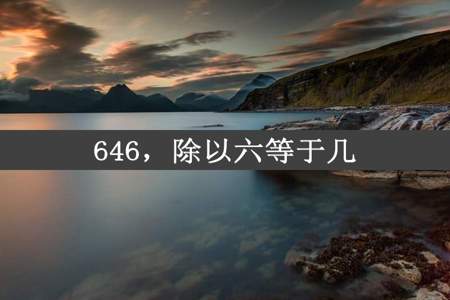 646，除以六等于几