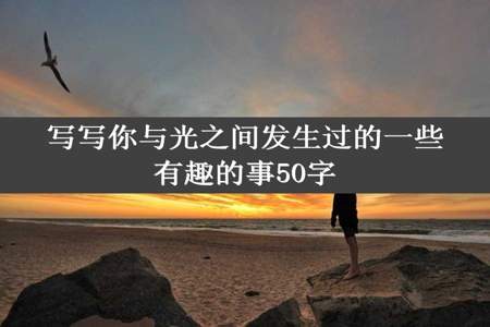 写写你与光之间发生过的一些有趣的事50字