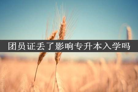 团员证丢了影响专升本入学吗