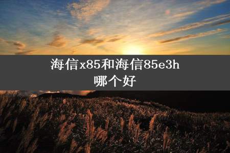 海信x85和海信85e3h哪个好