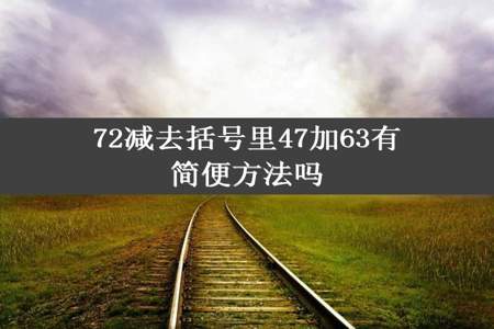 72减去括号里47加63有简便方法吗