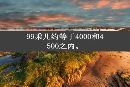 99乘几约等于4000和4500之内。