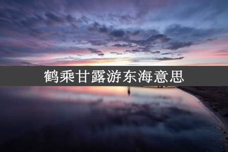 鹤乘甘露游东海意思