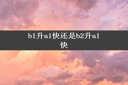 b1升a1快还是b2升a1快