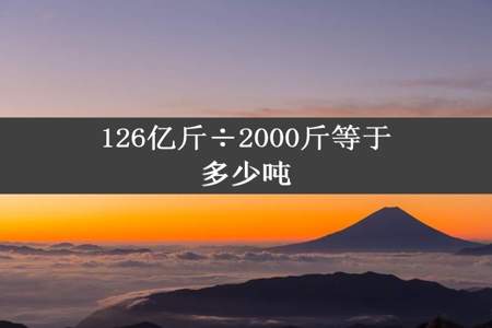 126亿斤÷2000斤等于多少吨