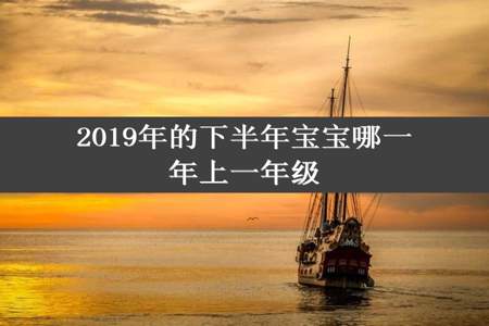 2019年的下半年宝宝哪一年上一年级