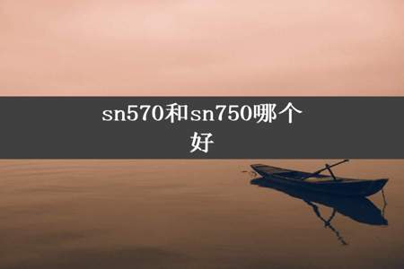 sn570和sn750哪个好