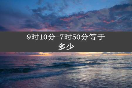 9时10分-7时50分等于多少