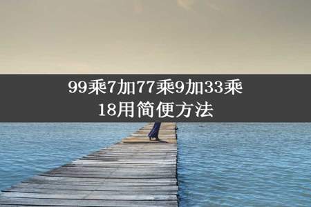 99乘7加77乘9加33乘18用简便方法