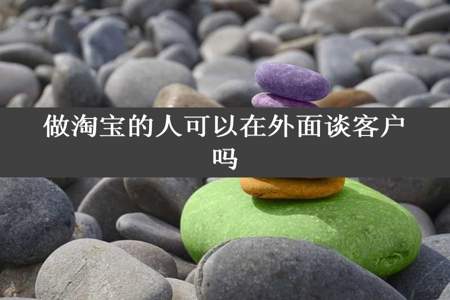 做淘宝的人可以在外面谈客户吗