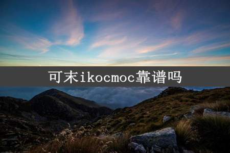 可末ikocmoc靠谱吗