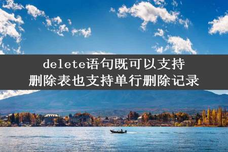 delete语句既可以支持删除表也支持单行删除记录