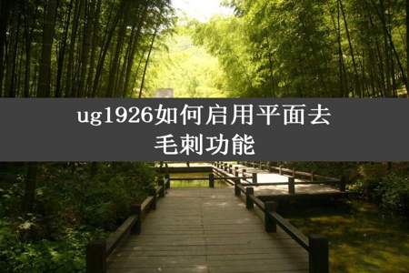 ug1926如何启用平面去毛刺功能