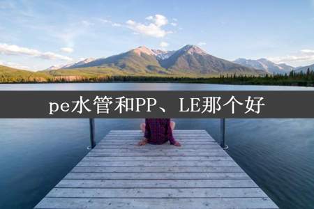 pe水管和PP、LE那个好