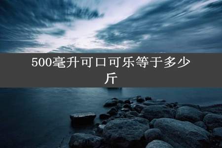 500毫升可口可乐等于多少斤