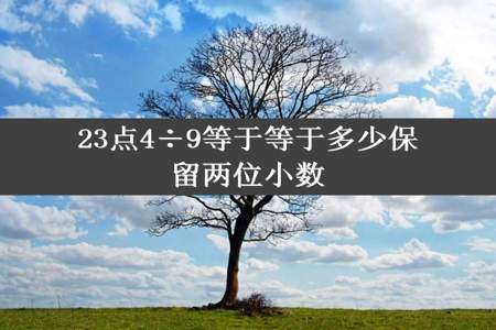 23点4÷9等于等于多少保留两位小数