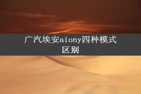 广汽埃安aiony四种模式区别