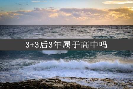 3+3后3年属于高中吗