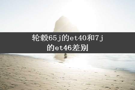 轮毂65j的et40和7j的et46差别