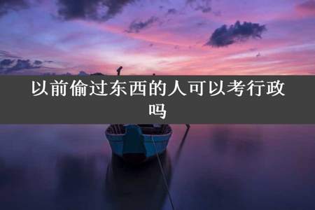 以前偷过东西的人可以考行政吗