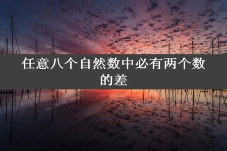 任意八个自然数中必有两个数的差