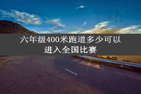 六年级400米跑道多少可以进入全国比赛