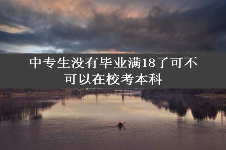 中专生没有毕业满18了可不可以在校考本科