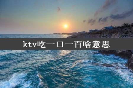 ktv吃一口一百啥意思