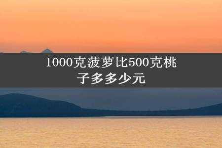 1000克菠萝比500克桃子多多少元