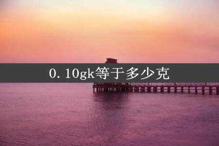 0.10gk等于多少克