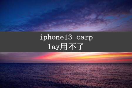 iphone13 carplay用不了